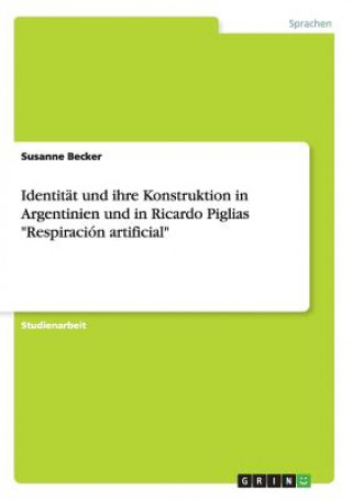 Könyv Identitat und ihre Konstruktion in Argentinien und in Ricardo Piglias Respiracion artificial Susanne Becker