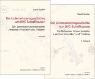 Knjiga Die Unternehmensgeschichte von IWC Schaffhausen - Ein Schweizer Uhrenhersteller zwischen Innovation und Tradition, 2 Teile David Seyffer