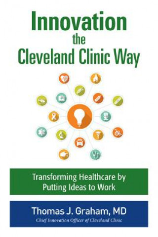 Kniha Innovation the Cleveland Clinic Way: Powering Transformation by Putting Ideas to Work Thomas Graham