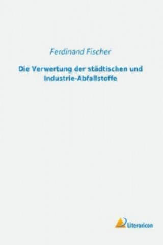 Книга Die Verwertung der städtischen und Industrie-Abfallstoffe Ferdinand Fischer