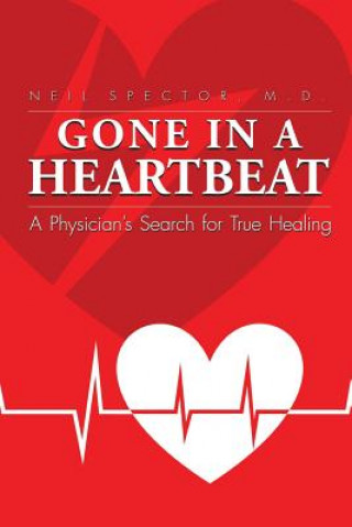 Könyv Gone in a Heartbeat a Physician's Search for True Healing Neil Spector