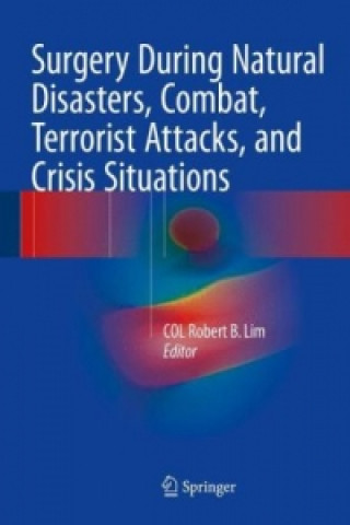 Kniha Surgery During Natural Disasters, Combat, Terrorist Attacks, and Crisis Situations Robert B. Lim