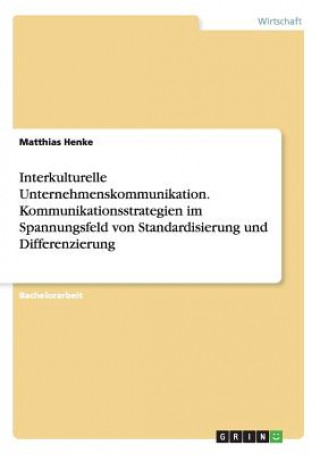 Książka Interkulturelle Unternehmenskommunikation. Kommunikationsstrategien im Spannungsfeld von Standardisierung und Differenzierung Matthias Henke