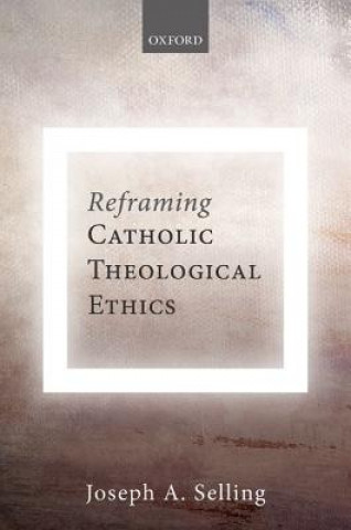 Kniha Reframing Catholic Theological Ethics Joseph A. Selling