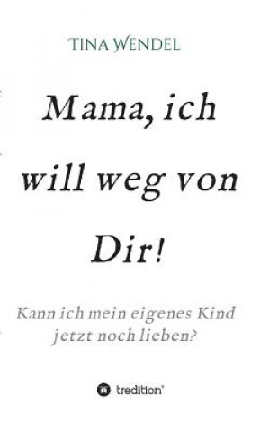 Könyv Mama, ich will weg von Dir! Tina Wendel