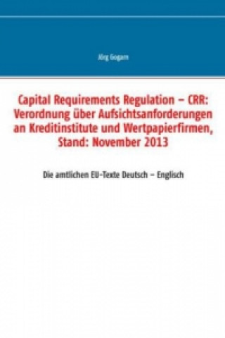 Könyv Capital Requirements Regulation - CRR: Verordnung über Aufsichtsanforderungen an Kreditinstitute und Wertpapierfirmen, Stand: November 2013 Jörg Gogarn