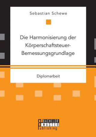 Kniha Harmonisierung der Koerperschaftsteuer-Bemessungsgrundlage Sebastian Schewe