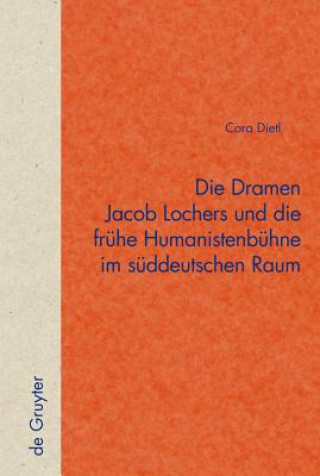 Buch Die Dramen Jacob Lochers und die fruhe Humanistenbuhne im suddeutschen Raum Cora Dietl