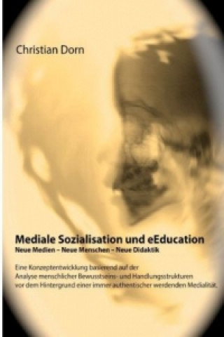 Könyv Mediale Sozialisation und eEducation: Neue Medien - Neue Menschen - Neue Didaktik Christian Dorn