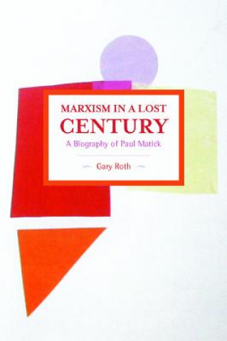 Książka Marxism In A Lost Century: A Biography Of Paul Mattick Gary Roth