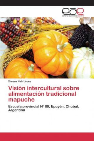Könyv Vision intercultural sobre alimentacion tradicional mapuche Lopez Ximena Nair