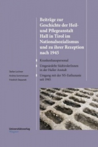 Kniha Beiträge zur Geschichte der Heil- und Pflegeanstalt Hall in Tirol im Nationalsozialismus und zu ihrer Rezeption nach 1945 Stefan Lechner