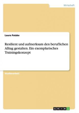 Carte Resilient und aufmerksam den beruflichen Alltag gestalten. Ein exemplarisches Trainingskonzept Laura Patzke