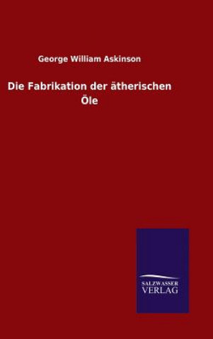 Kniha Die Fabrikation der atherischen OEle George William Askinson