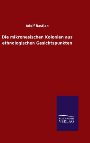 Könyv Die mikronesischen Kolonien aus ethnologischen Gesichtspunkten Adolf Bastian