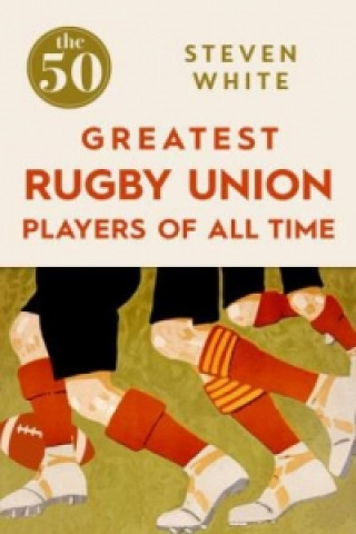 Könyv 50 Greatest Rugby Union Players of All Time Steven White
