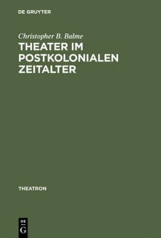 Kniha Theater im postkolonialen Zeitalter Professor Christopher B (Ludwig-Maximilians-Universitat Munchen) Balme