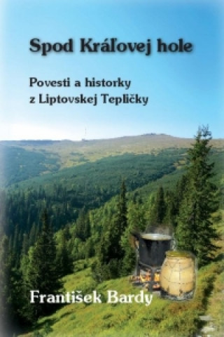 Kniha Spod Kráľovej Hole - Povesti a historky z Liptovskej Tepličky František Bardy