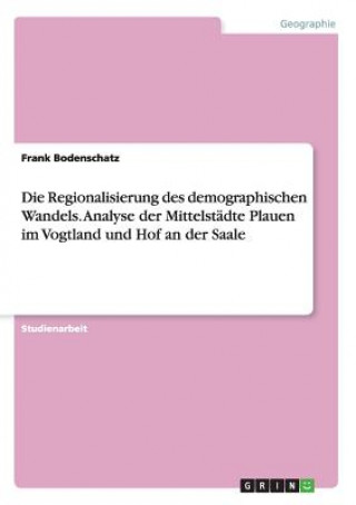 Kniha Regionalisierung des demographischen Wandels. Analyse der Mittelstadte Plauen im Vogtland und Hof an der Saale Frank Bodenschatz