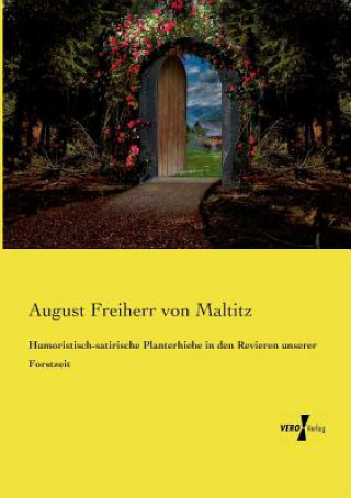 Kniha Humoristisch-satirische Planterhiebe in den Revieren unserer Forstzeit August Freiherr Von Maltitz