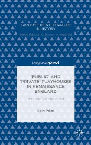 Carte 'Public' and 'Private' Playhouses in Renaissance England: The Politics of Publication Eoin Price