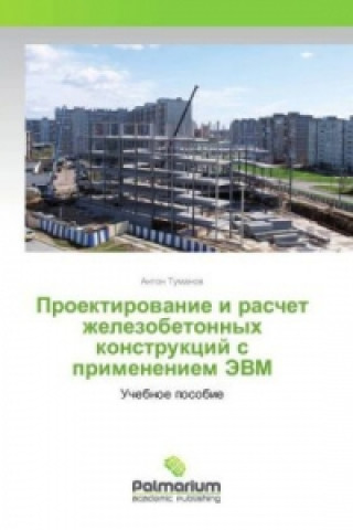Carte Proektirovanie i raschet zhelezobetonnyh konstrukcij s primeneniem JeVM Anton Tumanov