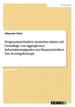 Knjiga Prognostizierbarkeit deutscher Aktien auf Grundlage von aggregierten Informationssignalen aus Finanzzeitreihen. Das Scoring-Konzept Süleyman Yücel