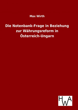 Kniha Die Notenbank-Frage in Beziehung zur Währungsreform in Österreich-Ungarn Max Wirth