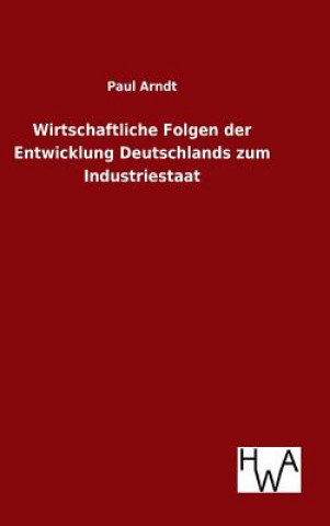 Kniha Wirtschaftliche Folgen der Entwicklung Deutschlands zum Industriestaat Paul Arndt