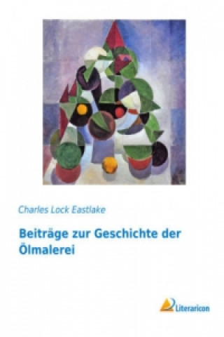 Könyv Beiträge zur Geschichte der Ölmalerei Charles Lock Eastlake