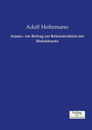 Könyv Arjuna - ein Beitrag zur Rekonstruktion des Mahabharata Adolf Holtzmann
