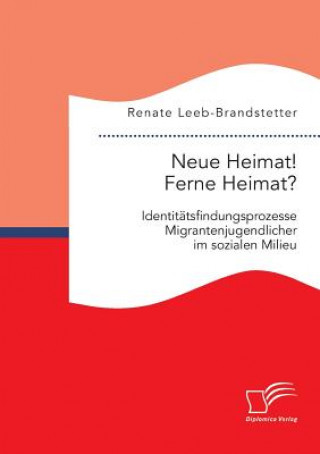 Könyv Neue Heimat! Ferne Heimat? Identitatsfindungsprozesse Migrantenjugendlicher im sozialen Milieu Renate Leeb-Brandstetter