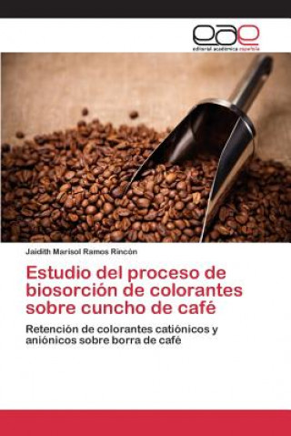 Könyv Estudio del proceso de biosorcion de colorantes sobre cuncho de cafe Ramos Rincon Jaidith Marisol