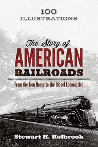 Carte Story of American Railroads: From the Iron Horse to the Diesel Locomotive Stewart Holbrook