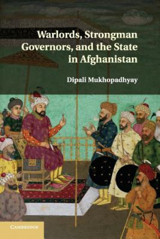 Buch Warlords, Strongman Governors, and the State in Afghanistan Dipali Mukhopadhyay