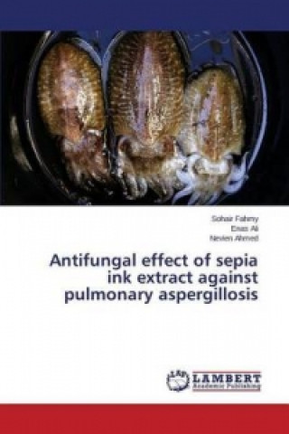 Książka Antifungal effect of sepia ink extract against pulmonary aspergillosis Sohair Fahmy
