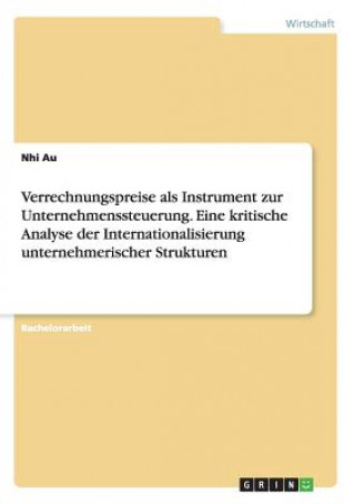 Kniha Verrechnungspreise als Instrument zur Unternehmenssteuerung. Eine kritische Analyse der Internationalisierung unternehmerischer Strukturen Nhi Au