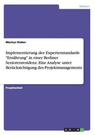 Könyv Implementierung des Expertenstandards Ernahrung in einer Berliner Seniorenresidenz. Eine Analyse unter Berucksichtigung des Projektmanagements Markus Hieber