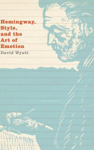 Kniha Hemingway, Style, and the Art of Emotion David Wyatt