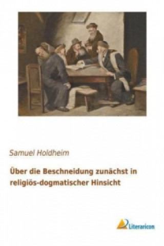 Könyv Über die Beschneidung zunächst in religiös-dogmatischer Hinsicht Samuel Holdheim