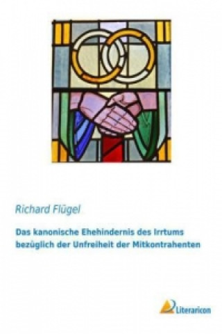 Książka Das kanonische Ehehindernis des Irrtums bezüglich der Unfreiheit der Mitkontrahenten Richard Flügel