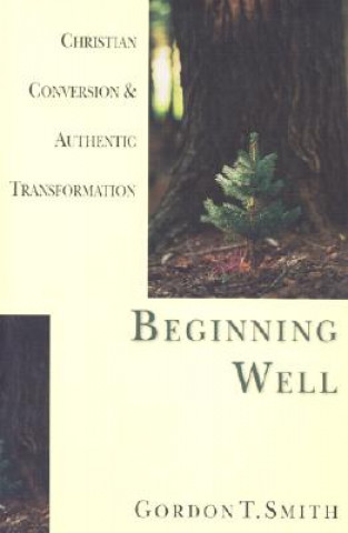 Book Beginning Well - Christian Conversion & Authentic Transformation Gordon Smith