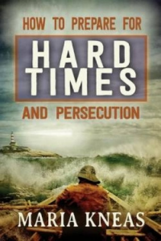 Knjiga How to Prepare for Hard Times and Persecution Maria M Kneas