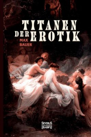 Könyv Titanen der Erotik. Biografien aus der Sittengeschichte aller Zeiten und Voelker Max Bauer