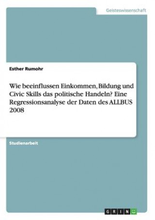 Kniha Wie beeinflussen Einkommen, Bildung und Civic Skills das politische Handeln? Eine Regressionsanalyse der Daten des ALLBUS 2008 Esther Rumohr