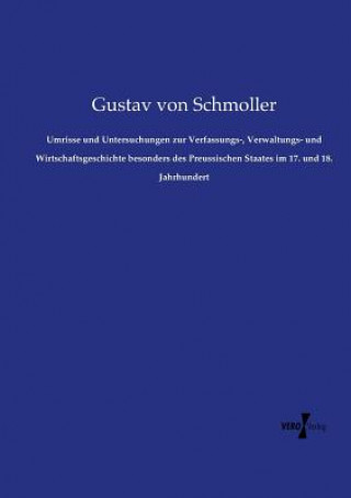 Könyv Umrisse und Untersuchungen zur Verfassungs-, Verwaltungs- und Wirtschaftsgeschichte besonders des Preussischen Staates im 17. und 18. Jahrhundert Gustav Von Schmoller