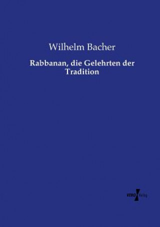 Könyv Rabbanan, die Gelehrten der Tradition Wilhelm Bacher