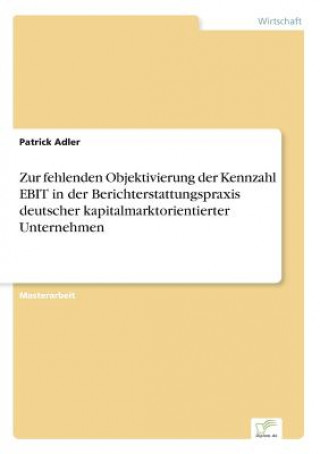 Kniha Zur fehlenden Objektivierung der Kennzahl EBIT in der Berichterstattungspraxis deutscher kapitalmarktorientierter Unternehmen Patrick Adler