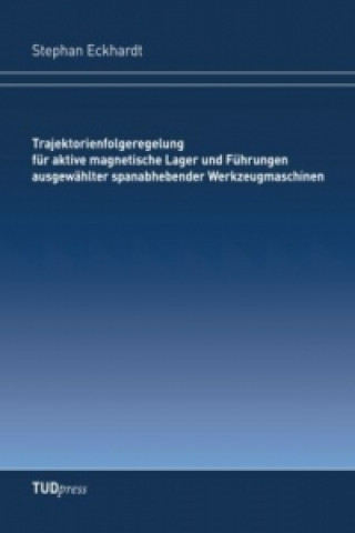 Kniha Trajektorienfolgeregelung für aktive magnetische Lager und Führungen ausgewählter spanabhebender Werkzeugmaschinen Stephan Eckhardt