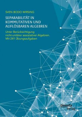 Carte Separabilitat in kommutativen und aufloesbaren Algebren. Unter Berucksichtigung nicht-unitarer assoziativer Algebren; mit 241 UEbungsaufgaben Sven Bodo Wirsing